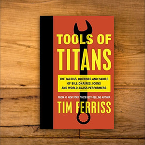 Tools of Titans: The Tactics, Routines, and Habits of Billionaires, Icons, and World-Class Performers by Tim Ferriss